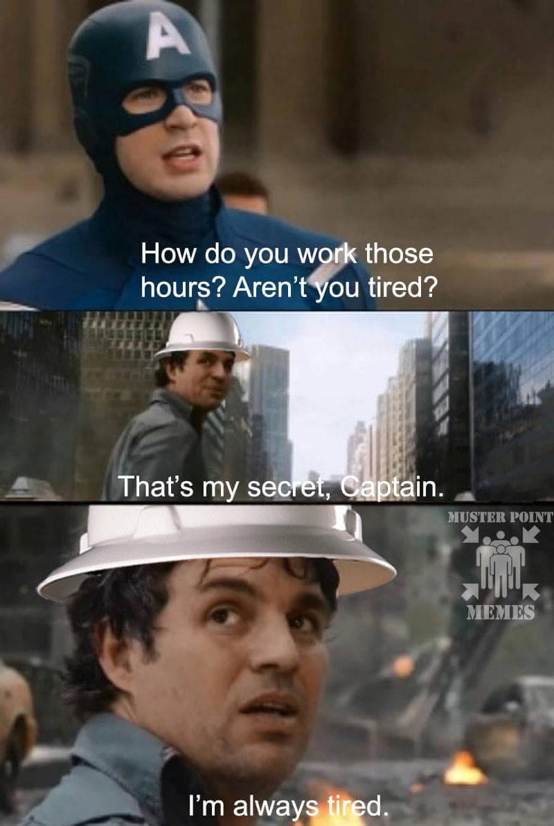 Bruce Banner responding to Captain America asking “How do you work those hours? Aren’t you tired?” with “That’s my secret, Captain. I’m always tired”