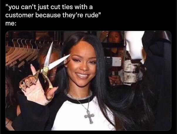 Rihanna holding a pair of scissors and smiling. The caption says “you can’t just cut ties with a customer because they’re rude”