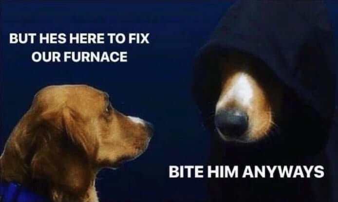 A dog telling its evil alter-ego “but he’s here to fix our furnace.” The evil alter-ego says “bit him anyways”