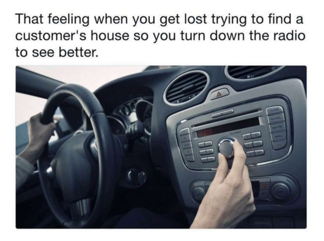 Driver turning down the volume in their car. The caption says “That feeling when you get lost trying to find a customer’s house so you turn down the radio to see better”