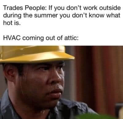 Non-HVAC trades people claiming that “if you don’t work outside during the summer you don’t know what hot is.” Underneath is an HVAC tech “coming out of an attic” with sweat pouring down his face
