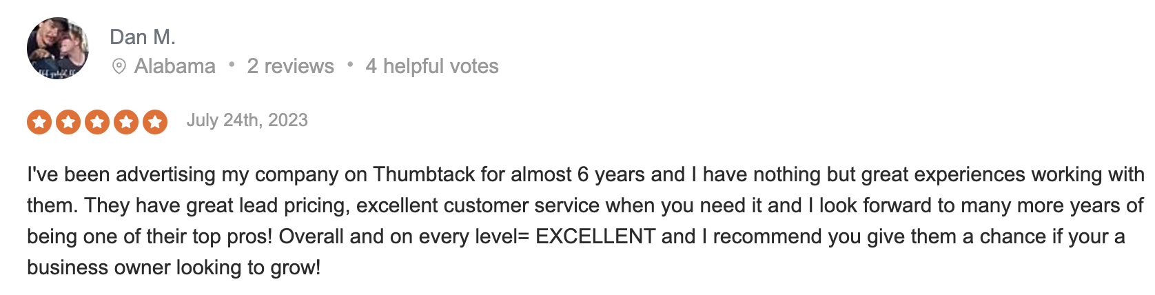 Thumbtack review on Sitejabber that says: I've been advertising my company on Thumbtack for almost 6 years and I have nothing but great experiences working with them. They have great lead pricing, excellent customer service when you need it and I look forward to many more years of being one of their top pros! Overall and on every level= EXCELLENT and I recommend you give them a chance if your a business owner looking to grow!