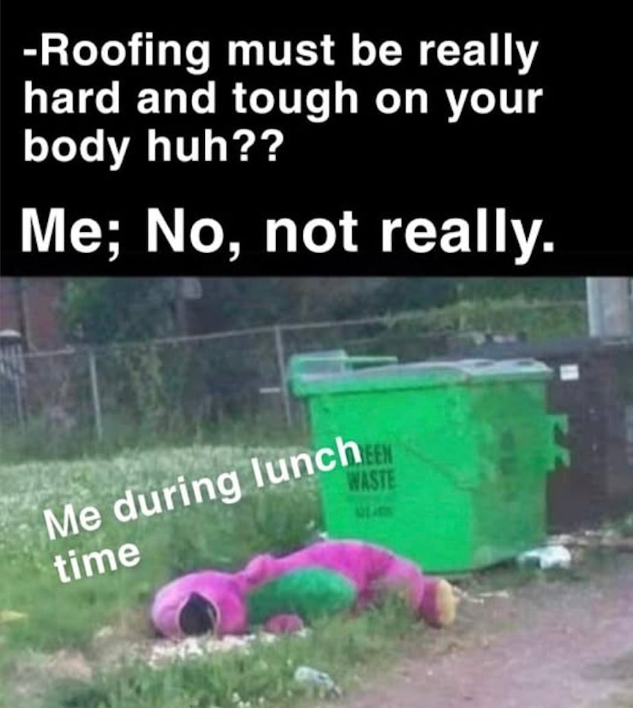 Barney laying down passed out next to a dumpster with roofing meme caption