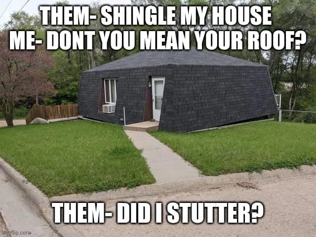 A home with walls and roof as shingles with roofing meme caption
